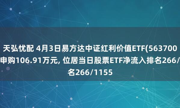 天弘忧配 4月3日易方达中证红利价值ETF(563700)获净申购106.91万元, 位居当日股票ETF净流入排名266/1155